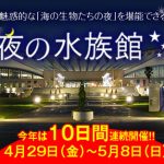 夜の水族館10日間連続開催2016年4月29日（金・祝）～5月8日（日） マリンワールド海の中道　福岡